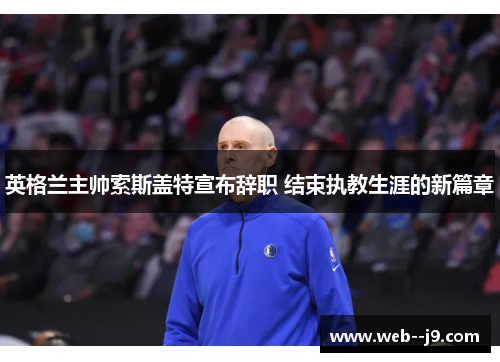 英格兰主帅索斯盖特宣布辞职 结束执教生涯的新篇章