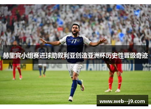 赫里宾小组赛进球助叙利亚创造亚洲杯历史性晋级奇迹