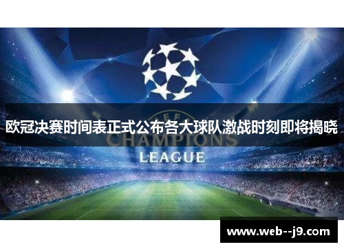 欧冠决赛时间表正式公布各大球队激战时刻即将揭晓 欧冠决赛时间表正式公布各大球队激战时刻即将揭晓
