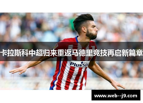 卡拉斯科中超归来重返马德里竞技再启新篇章