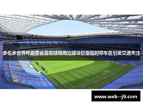 多伦多世界杯组委会宣布球场周边建设巨型临时停车区引发交通关注 多伦多世界杯组委会宣布球场周边建设巨型临时停车区引发交通关注