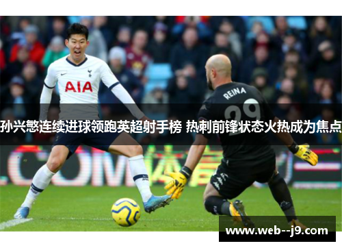 孙兴慜连续进球领跑英超射手榜 热刺前锋状态火热成为焦点 孙兴慜连续进球领跑英超射手榜 热刺前锋状态火热成为焦点