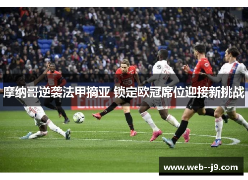摩纳哥逆袭法甲摘亚 锁定欧冠席位迎接新挑战 摩纳哥逆袭法甲摘亚 锁定欧冠席位迎接新挑战