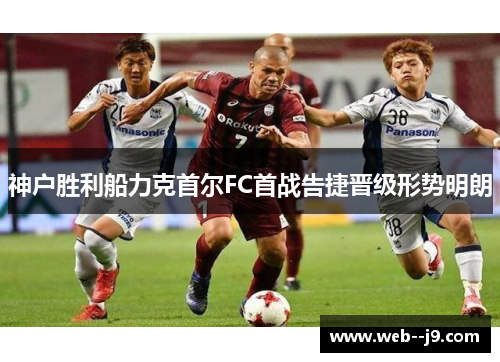 神户胜利船力克首尔FC首战告捷晋级形势明朗
